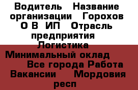 Водитель › Название организации ­ Горохов О.В, ИП › Отрасль предприятия ­ Логистика › Минимальный оклад ­ 27 500 - Все города Работа » Вакансии   . Мордовия респ.